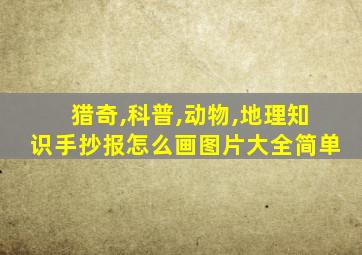 猎奇,科普,动物,地理知识手抄报怎么画图片大全简单