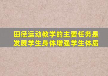 田径运动教学的主要任务是发展学生身体增强学生体质