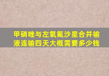 甲硝唑与左氧氟沙星合并输液连输四天大概需要多少钱