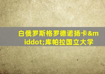 白俄罗斯格罗德诺扬卡·库帕拉国立大学