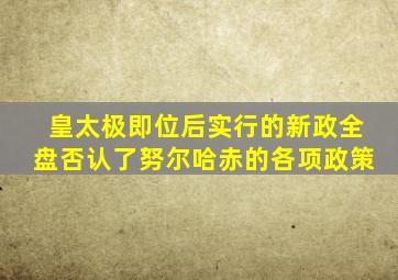 皇太极即位后实行的新政全盘否认了努尔哈赤的各项政策