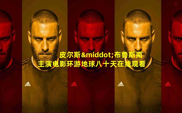 皮尔斯·布鲁斯南主演电影环游地球八十天在线观看