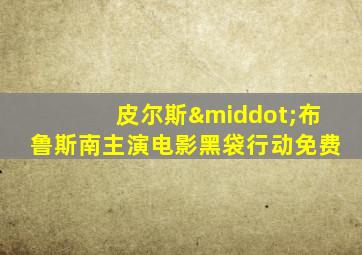皮尔斯·布鲁斯南主演电影黑袋行动免费