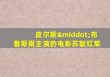 皮尔斯·布鲁斯南主演的电影苏联红军