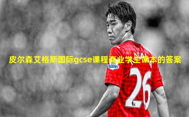 皮尔森艾格斯国际gcse课程商业学生课本的答案