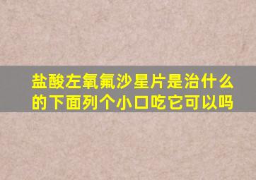 盐酸左氧氟沙星片是治什么的下面列个小口吃它可以吗