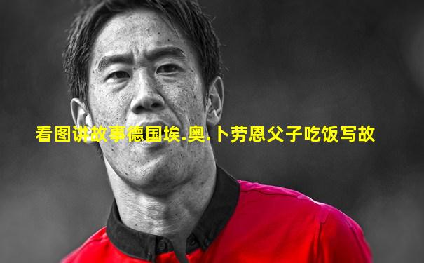 看图讲故事德国埃.奥.卜劳恩父子吃饭写故