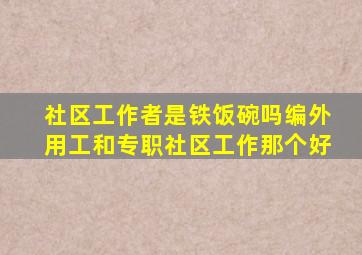 社区工作者是铁饭碗吗编外用工和专职社区工作那个好