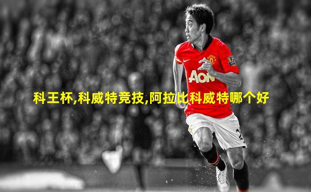 科王杯,科威特竞技,阿拉比科威特哪个好