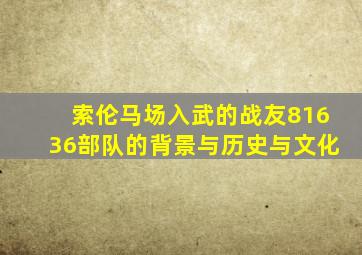 索伦马场入武的战友81636部队的背景与历史与文化