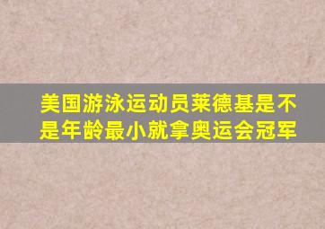 美国游泳运动员莱德基是不是年龄最小就拿奥运会冠军