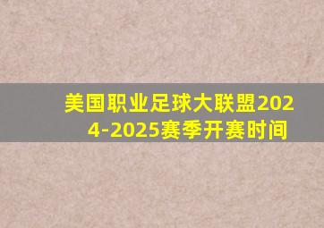 美国职业足球大联盟2024-2025赛季开赛时间