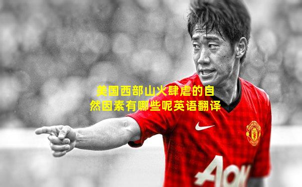 美国西部山火肆虐的自然因素有哪些呢英语翻译