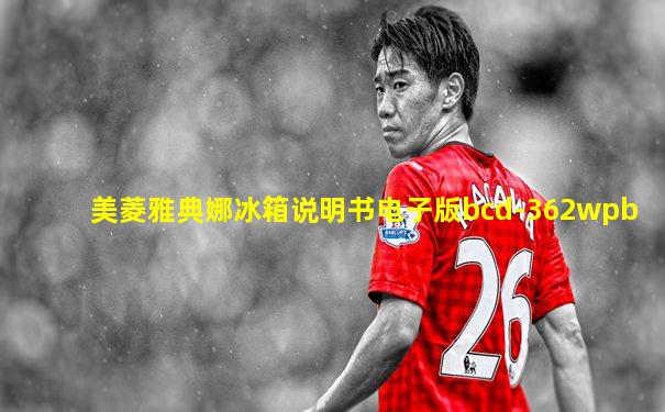 美菱雅典娜冰箱说明书电子版bcd-362wpb
