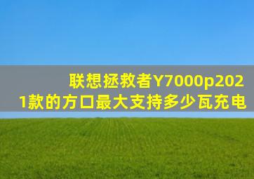 联想拯救者Y7000p2021款的方口最大支持多少瓦充电