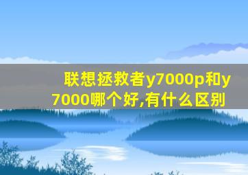 联想拯救者y7000p和y7000哪个好,有什么区别