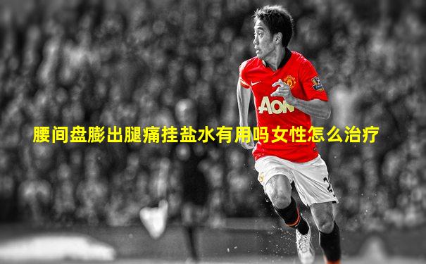 腰间盘膨出腿痛挂盐水有用吗女性怎么治疗