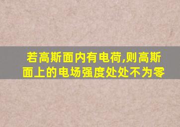 若高斯面内有电荷,则高斯面上的电场强度处处不为零