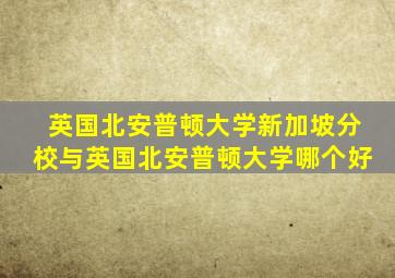 英国北安普顿大学新加坡分校与英国北安普顿大学哪个好