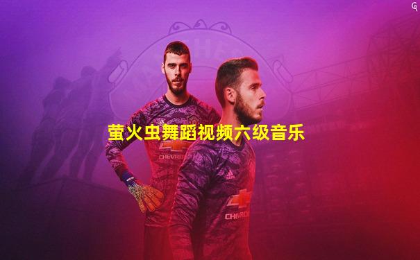 萤火虫舞蹈视频六级音乐