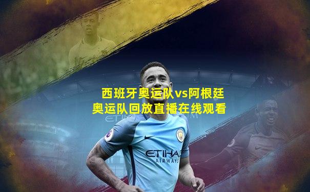 西班牙奥运队vs阿根廷奥运队回放直播在线观看