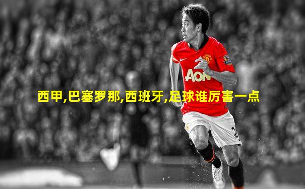 西甲,巴塞罗那,西班牙,足球谁厉害一点