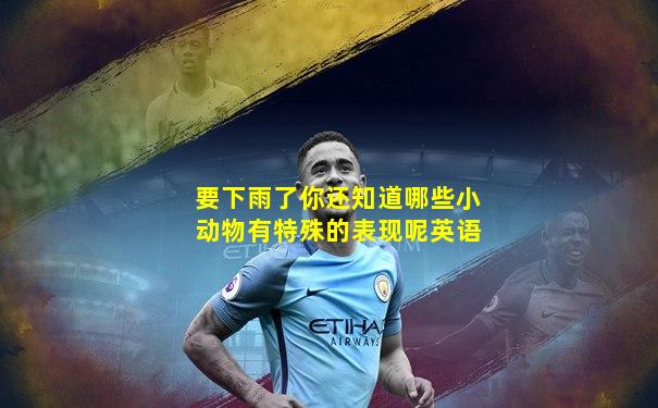 要下雨了你还知道哪些小动物有特殊的表现呢英语
