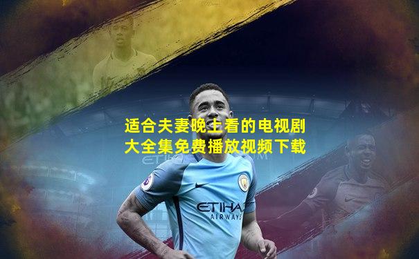 适合夫妻晚上看的电视剧大全集免费播放视频下载