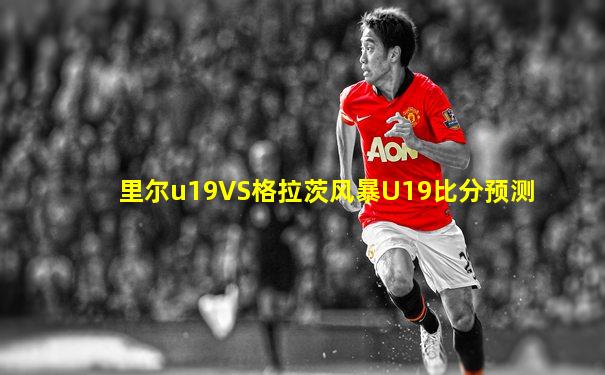 里尔u19VS格拉茨风暴U19比分预测