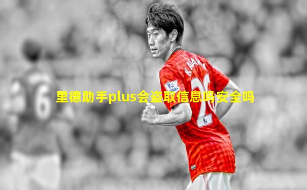 里德助手plus会盗取信息吗安全吗
