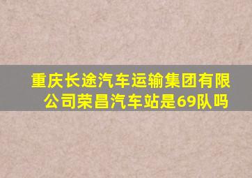 重庆长途汽车运输集团有限公司荣昌汽车站是69队吗