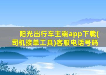 阳光出行车主端app下载(司机接单工具)客服电话号码