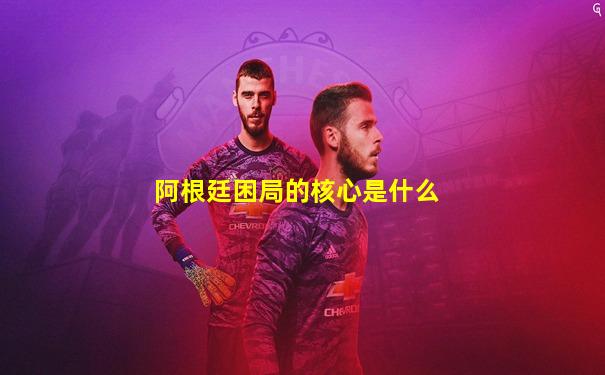 阿根廷困局的核心是什么