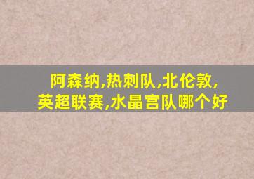 阿森纳,热刺队,北伦敦,英超联赛,水晶宫队哪个好