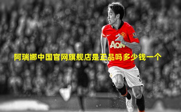 阿瑞娜中国官网旗舰店是正品吗多少钱一个