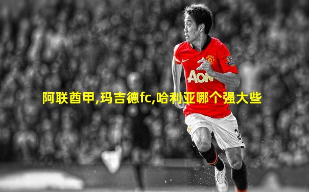 阿联酋甲,玛吉德fc,哈利亚哪个强大些