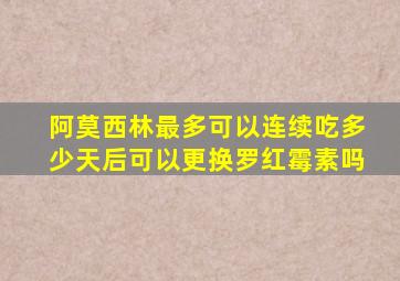 阿莫西林最多可以连续吃多少天后可以更换罗红霉素吗