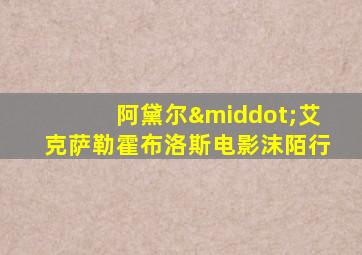 阿黛尔·艾克萨勒霍布洛斯电影沫陌行