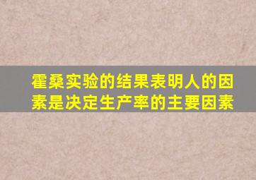 霍桑实验的结果表明人的因素是决定生产率的主要因素