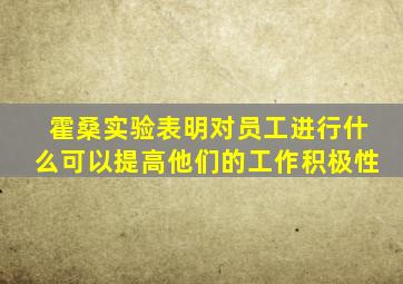 霍桑实验表明对员工进行什么可以提高他们的工作积极性