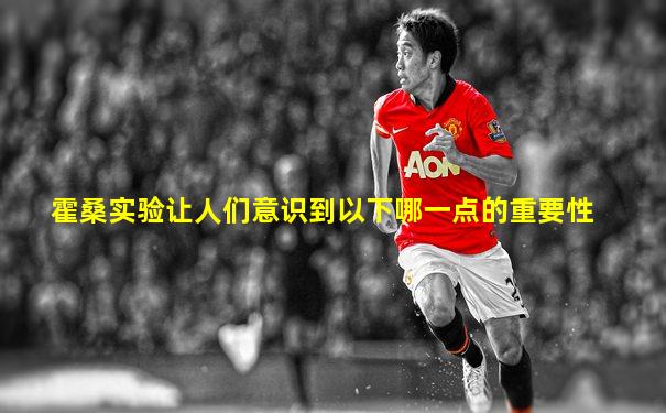 霍桑实验让人们意识到以下哪一点的重要性