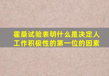 霍桑试验表明什么是决定人工作积极性的第一位的因素