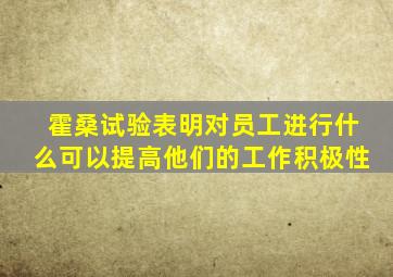 霍桑试验表明对员工进行什么可以提高他们的工作积极性