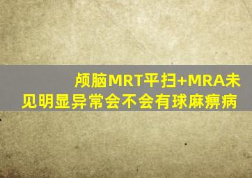 颅脑MRT平扫+MRA未见明显异常会不会有球麻痹病