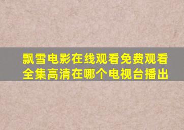 飘雪电影在线观看免费观看全集高清在哪个电视台播出