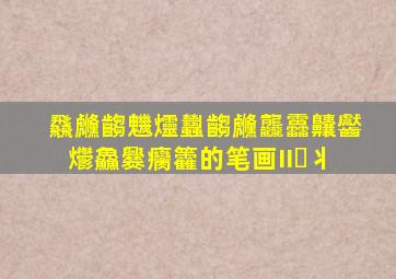 飝虪齺魕爧蠿齺虪龘靐齉齾爩鱻爨癵籱的笔画II⺀丬
