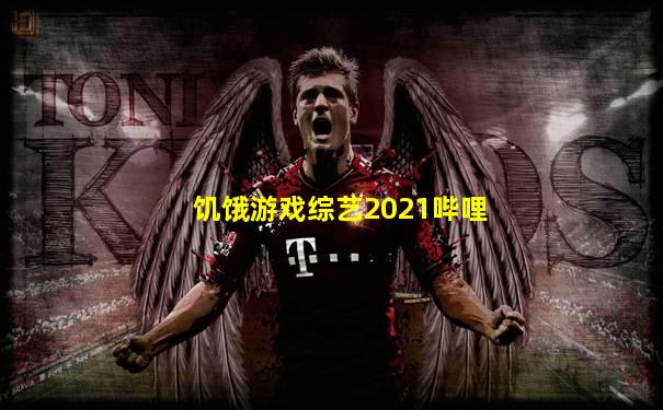饥饿游戏综艺2021哔哩