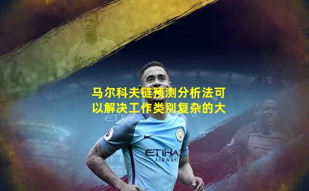 马尔科夫链预测分析法可以解决工作类别复杂的大